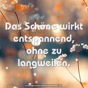 Das Schöne wirkt entspannend,
ohne zu langweilen.
