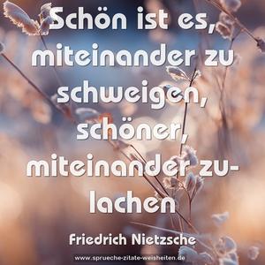 Schön ist es, miteinander zu schweigen,
schöner, miteinander zu- lachen