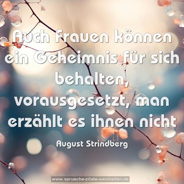 Auch Frauen können ein Geheimnis
für sich behalten,
vorausgesetzt,
man erzählt es ihnen nicht