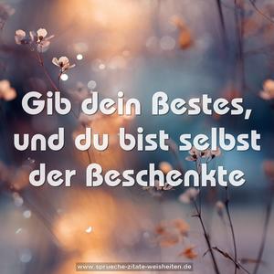 Gib dein Bestes,
und du bist selbst der Beschenkte