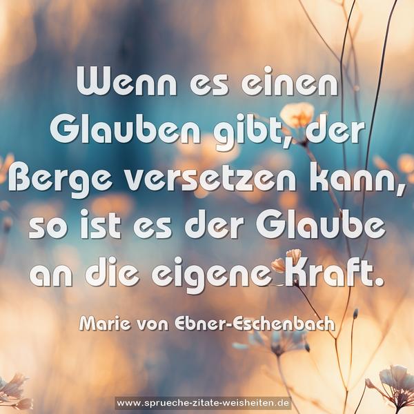 Wenn es einen Glauben gibt,
der Berge versetzen kann,
so ist es der Glaube an die eigene Kraft.