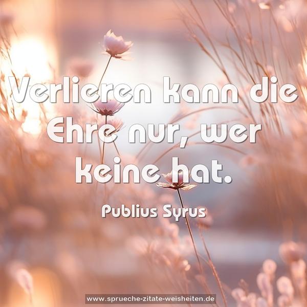 Verlieren kann die Ehre nur, wer keine hat.