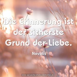 Die Erinnerung ist
der sicherste Grund der Liebe.