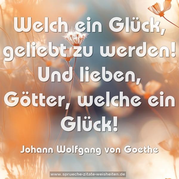 Welch ein Glück, geliebt zu werden!
Und lieben, Götter, welche ein Glück!