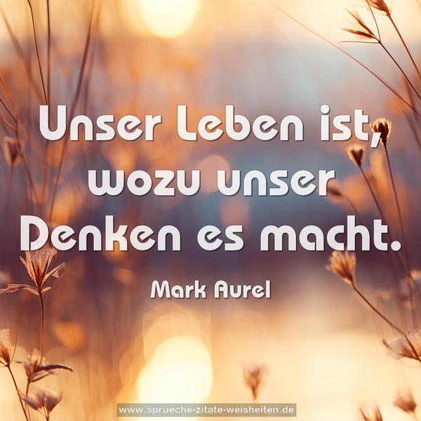 Unser Leben ist, wozu unser Denken es macht.