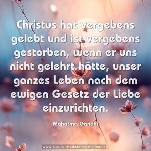 Christus hat vergebens gelebt und ist vergebens gestorben,
wenn er uns nicht gelehrt hätte,
unser ganzes Leben nach dem ewigen Gesetz der Liebe einzurichten.