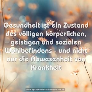 Gesundheit ist ein Zustand
des völligen körperlichen, geistigen und sozialen Wohlbefindens -
und nicht nur die Abwesenheit von Krankheit