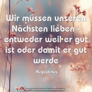 Wir müssen unseren Nächsten lieben -
entweder weil er gut ist
oder damit er gut werde
