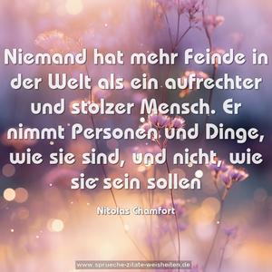 Niemand hat mehr Feinde in der Welt als ein aufrechter und stolzer Mensch. Er nimmt Personen und Dinge, wie sie sind, und nicht, wie sie sein sollen