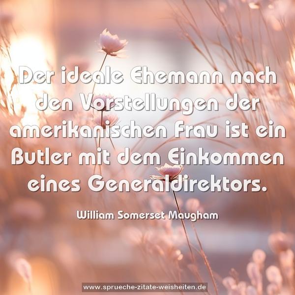 Der ideale Ehemann nach den Vorstellungen der amerikanischen Frau ist ein Butler mit dem Einkommen eines Generaldirektors. 