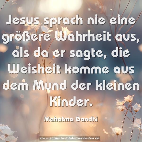 Jesus sprach nie eine größere Wahrheit aus, als da er sagte, die Weisheit komme aus dem Mund der kleinen Kinder.