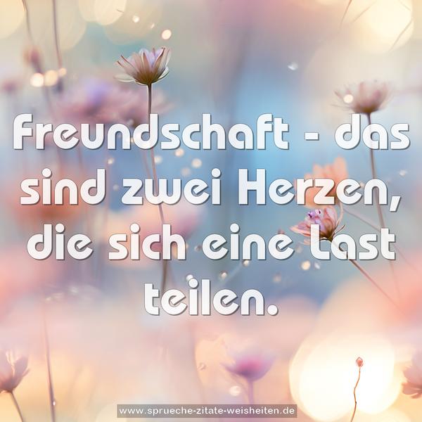 Freundschaft -
das sind zwei Herzen,
die sich eine Last teilen.