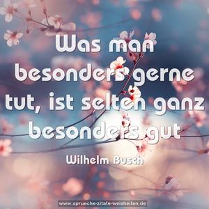 Was man besonders gerne tut,
ist selten ganz besonders gut