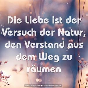 Die Liebe ist der Versuch der Natur,
den Verstand aus dem Weg zu räumen