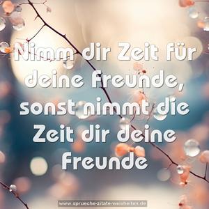 Nimm dir Zeit für deine Freunde,
sonst nimmt die Zeit dir deine Freunde