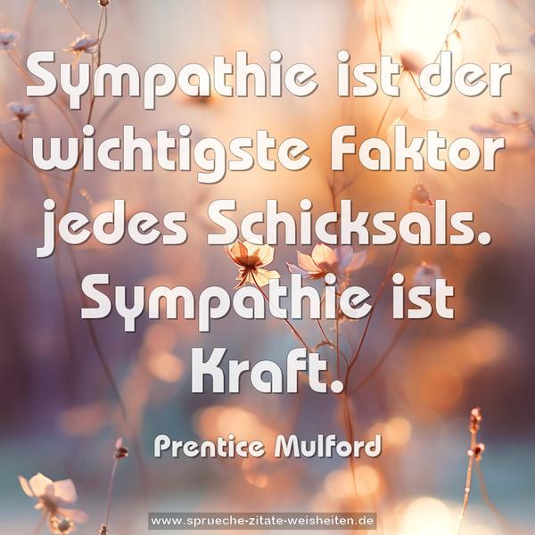 Sympathie ist der wichtigste Faktor jedes Schicksals. Sympathie ist Kraft.