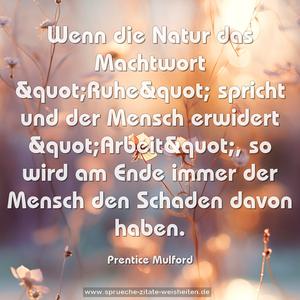 Wenn die Natur das Machtwort &quot;Ruhe&quot; spricht
und der Mensch erwidert &quot;Arbeit&quot;,
so wird am Ende immer der Mensch den Schaden davon haben.