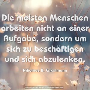 Die meisten Menschen arbeiten nicht an einer Aufgabe,
sondern um sich zu beschäftigen und sich abzulenken.
