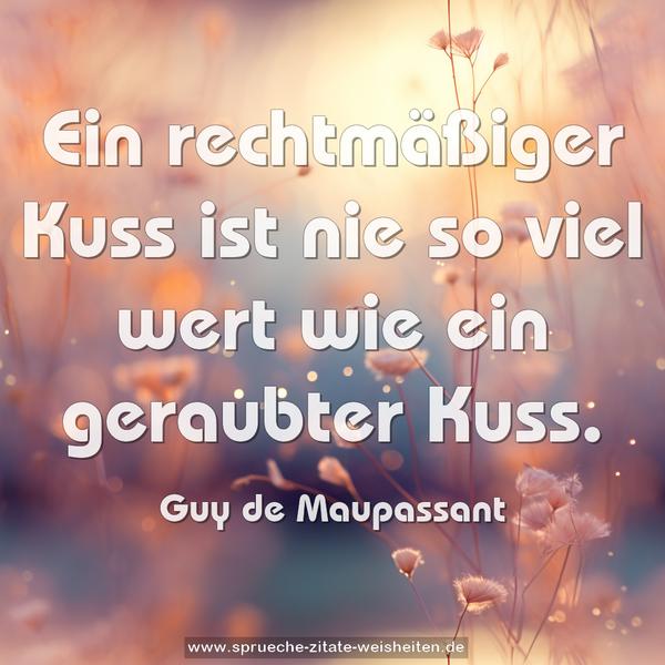 Ein rechtmäßiger Kuss ist nie so viel wert
wie ein geraubter Kuss. 