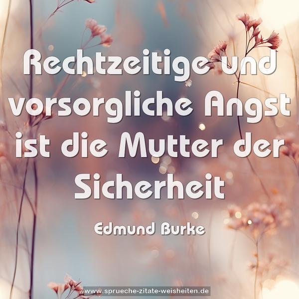Rechtzeitige und vorsorgliche Angst
ist die Mutter der Sicherheit