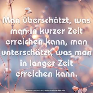 Man überschätzt,
was man in kurzer Zeit erreichen kann,
man unterschätzt,
was man in langer Zeit erreichen kann.
