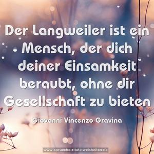 Der Langweiler ist ein Mensch, der dich deiner Einsamkeit beraubt, ohne dir Gesellschaft zu bieten

