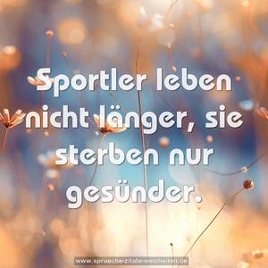 Sportler leben nicht länger, sie sterben nur gesünder.
