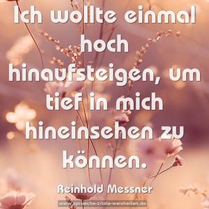 Ich wollte einmal hoch hinaufsteigen,
um tief in mich hineinsehen zu können.