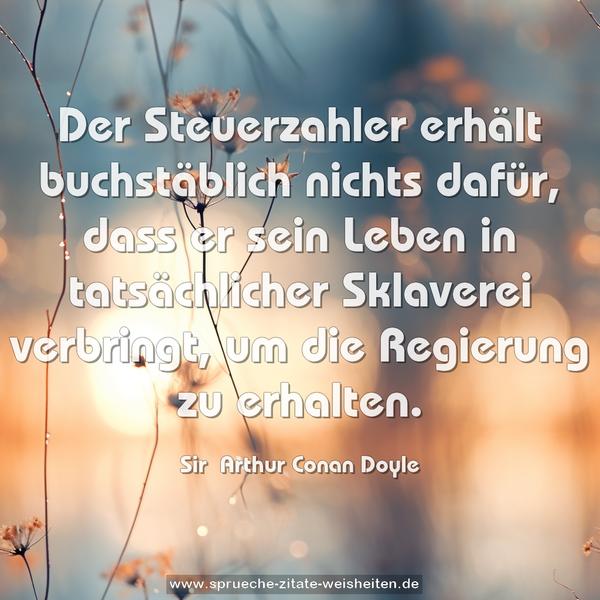 Der Steuerzahler erhält buchstäblich nichts dafür,
dass er sein Leben in tatsächlicher Sklaverei verbringt,
um die Regierung zu erhalten.