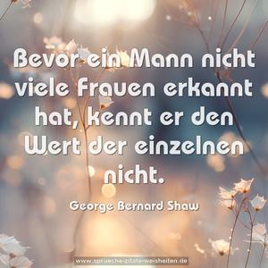 Bevor ein Mann nicht viele Frauen erkannt hat,
kennt er den Wert der einzelnen nicht. 