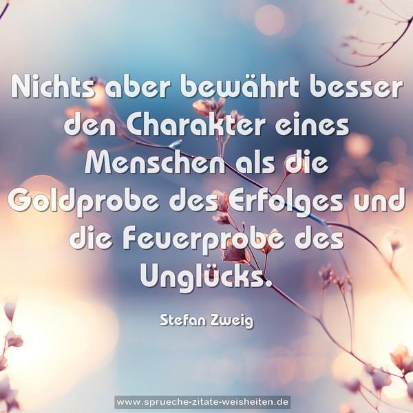 Nichts aber bewährt besser den Charakter eines Menschen als die Goldprobe des Erfolges und die Feuerprobe des Unglücks.
