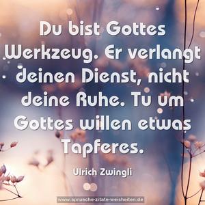 Du bist Gottes Werkzeug.
Er verlangt deinen Dienst, nicht deine Ruhe.
Tu um Gottes willen etwas Tapferes.