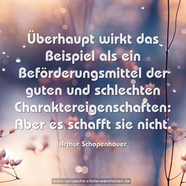 Überhaupt wirkt das Beispiel als ein Beförderungsmittel der guten und schlechten Charaktereigenschaften:
Aber es schafft sie nicht. 