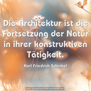 Die Architektur ist die Fortsetzung der Natur
in ihrer konstruktiven Tätigkeit.