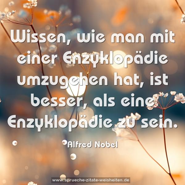 Wissen, wie man mit einer Enzyklopädie umzugehen hat,
ist besser, als eine Enzyklopädie zu sein.