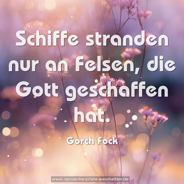 Schiffe stranden nur an Felsen,
die Gott geschaffen hat.