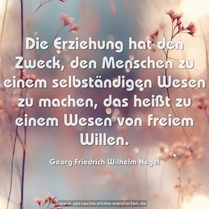 Die Erziehung hat den Zweck, den Menschen zu einem selbständigen Wesen zu machen, das heißt zu einem Wesen von freiem Willen.

