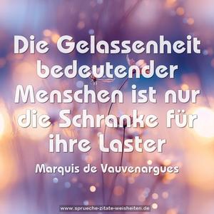 Die Gelassenheit bedeutender Menschen
ist nur die Schranke für ihre Laster