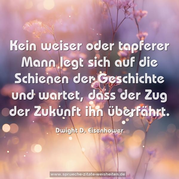 Kein weiser oder tapferer Mann legt sich auf die Schienen der Geschichte und wartet, dass der Zug der Zukunft ihn überfährt.