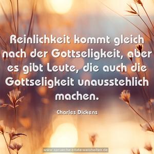 Reinlichkeit kommt gleich nach der Gottseligkeit,
aber es gibt Leute,
die auch die Gottseligkeit unausstehlich machen.