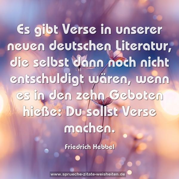 Es gibt Verse in unserer neuen deutschen Literatur,
die selbst dann noch nicht entschuldigt wären,
wenn es in den zehn Geboten hieße: Du sollst Verse machen.