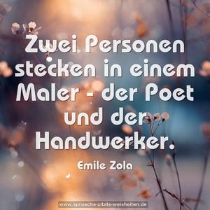 Zwei Personen stecken in einem Maler -
der Poet und der Handwerker.