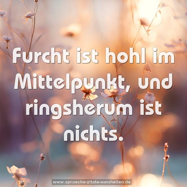 Furcht ist hohl im Mittelpunkt, und ringsherum ist nichts.