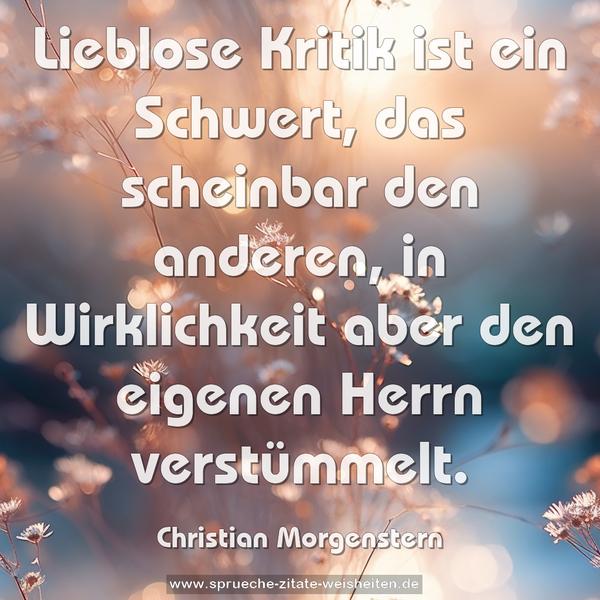 Lieblose Kritik ist ein Schwert,
das scheinbar den anderen,
in Wirklichkeit aber den eigenen Herrn verstümmelt.