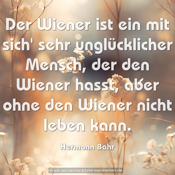 Der Wiener ist ein mit sich' sehr unglücklicher Mensch,
der den Wiener hasst, aber ohne den Wiener nicht leben kann.