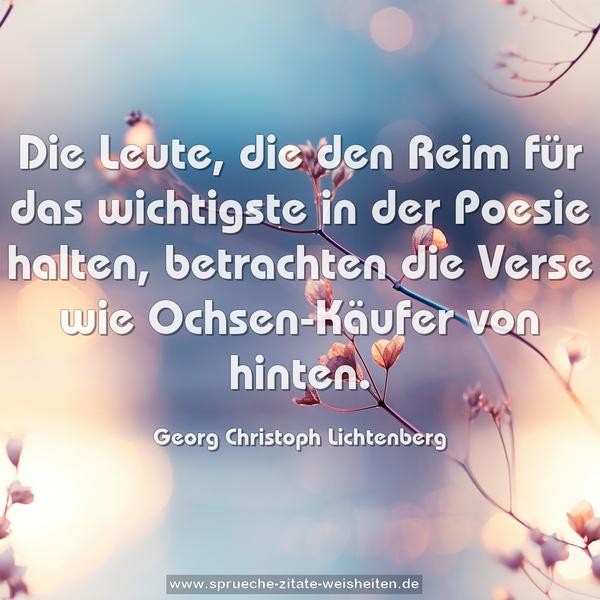 Die Leute, die den Reim für das wichtigste in der Poesie halten, betrachten die Verse wie Ochsen-Käufer von hinten.