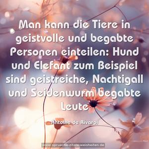 Man kann die Tiere in geistvolle und begabte Personen einteilen: Hund und Elefant zum Beispiel sind geistreiche, Nachtigall und Seidenwurm begabte Leute