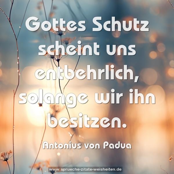 Gottes Schutz scheint uns entbehrlich,
solange wir ihn besitzen.