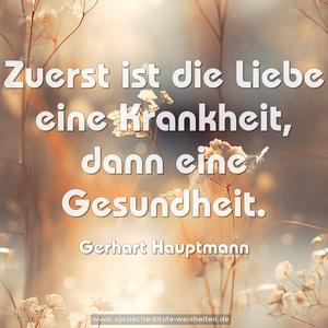 Zuerst ist die Liebe eine Krankheit,
dann eine Gesundheit. 