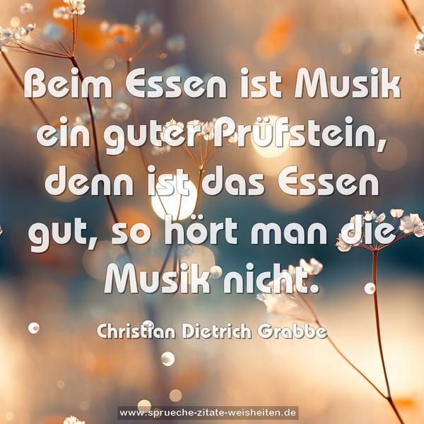 Beim Essen ist Musik ein guter Prüfstein,
denn ist das Essen gut, so hört man die Musik nicht.